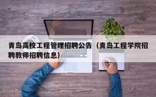 青岛高校工程管理招聘公告（青岛工程学院招聘教师招聘信息）
