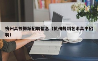 杭州高校舞蹈招聘信息（杭州舞蹈艺术高中招聘）