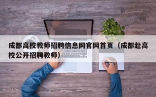 成都高校教师招聘信息网官网首页（成都赴高校公开招聘教师）