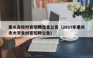 重庆高校村官招聘信息公告（2017年重庆市大学生村官招聘公告）