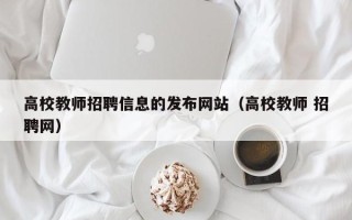 高校教师招聘信息的发布网站（高校教师 招聘网）