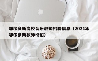 鄂尔多斯高校音乐教师招聘信息（2021年鄂尔多斯教师校招）