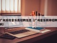 广州高校音乐类招聘信息（广州音乐教师招聘网）