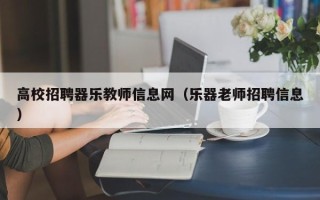高校招聘器乐教师信息网（乐器老师招聘信息）