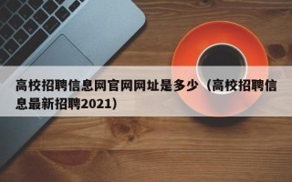 高校招聘信息网官网网址是多少（高校招聘信息最新招聘2021）