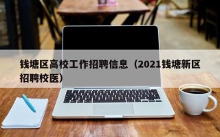 钱塘区高校工作招聘信息（2021钱塘新区招聘校医）