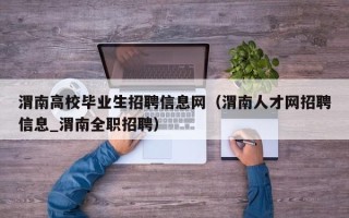 渭南高校毕业生招聘信息网（渭南人才网招聘信息_渭南全职招聘）