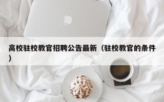 高校驻校教官招聘公告最新（驻校教官的条件）