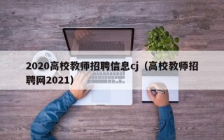 2020高校教师招聘信息cj（高校教师招聘网2021）