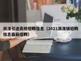派潭引进高校招聘信息（2021派潭镇招聘信息最新招聘）