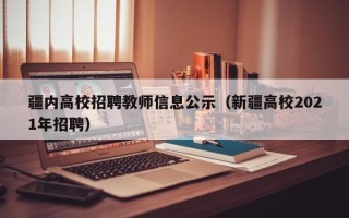 疆内高校招聘教师信息公示（新疆高校2021年招聘）