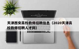天津西安高校教师招聘信息（2020天津高校教师招聘人才网）