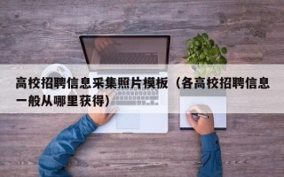 高校招聘信息采集照片模板（各高校招聘信息一般从哪里获得）