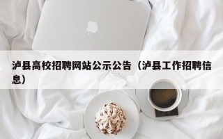 泸县高校招聘网站公示公告（泸县工作招聘信息）