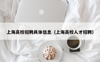 上海高校招聘具体信息（上海高校人才招聘）