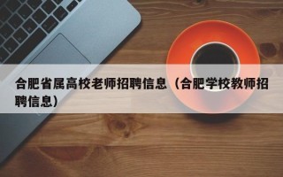 合肥省属高校老师招聘信息（合肥学校教师招聘信息）