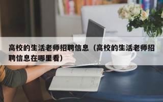 高校的生活老师招聘信息（高校的生活老师招聘信息在哪里看）
