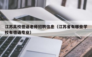 江苏高校德语老师招聘信息（江苏省有哪些学校有德语专业）