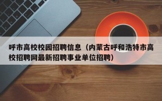 呼市高校校园招聘信息（内蒙古呼和浩特市高校招聘网最新招聘事业单位招聘）