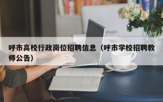 呼市高校行政岗位招聘信息（呼市学校招聘教师公告）
