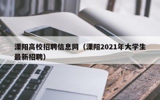 溧阳高校招聘信息网（溧阳2021年大学生最新招聘）