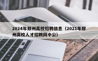 2024年郑州高校招聘信息（2021年郑州高校人才招聘网中公）
