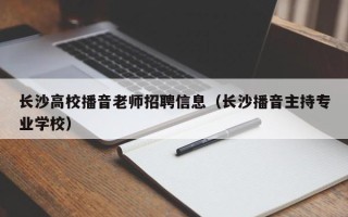 长沙高校播音老师招聘信息（长沙播音主持专业学校）
