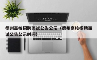 德州高校招聘面试公告公示（德州高校招聘面试公告公示时间）