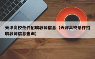 天津高校条件招聘教师信息（天津高校条件招聘教师信息查询）