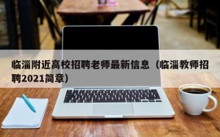 临淄附近高校招聘老师最新信息（临淄教师招聘2021简章）