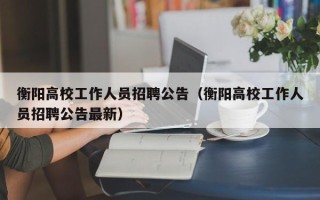衡阳高校工作人员招聘公告（衡阳高校工作人员招聘公告最新）