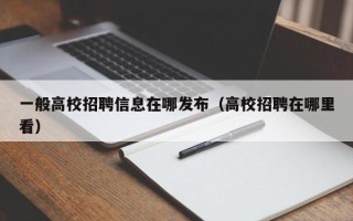 一般高校招聘信息在哪发布（高校招聘在哪里看）