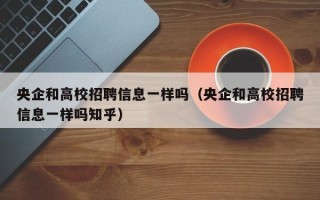 央企和高校招聘信息一样吗（央企和高校招聘信息一样吗知乎）
