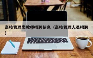 高校管理类教师招聘信息（高校管理人员招聘）