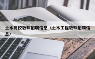 土木高校教师招聘信息（土木工程教师招聘信息）