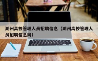 湖州高校管理人员招聘信息（湖州高校管理人员招聘信息网）