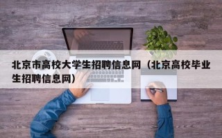 北京市高校大学生招聘信息网（北京高校毕业生招聘信息网）