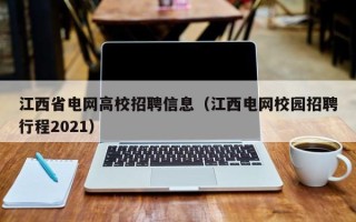 江西省电网高校招聘信息（江西电网校园招聘行程2021）
