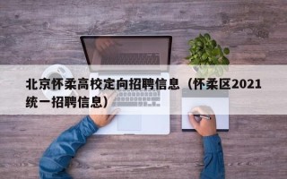 北京怀柔高校定向招聘信息（怀柔区2021统一招聘信息）