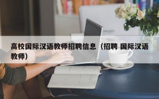 高校国际汉语教师招聘信息（招聘 国际汉语教师）
