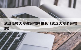 武汉高校大专教师招聘信息（武汉大专老师招聘）
