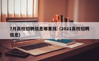 7月高校招聘信息哪里找（2021高校招聘信息）