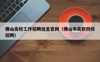 佛山高校工作招聘信息官网（佛山市高职院校招聘）