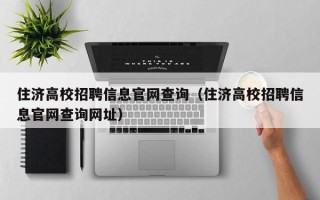 住济高校招聘信息官网查询（住济高校招聘信息官网查询网址）
