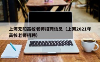 上海无阳高校老师招聘信息（上海2021年高校老师招聘）