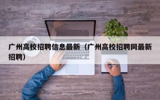 广州高校招聘信息最新（广州高校招聘网最新招聘）