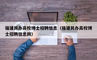 福建民办高校博士招聘信息（福建民办高校博士招聘信息网）