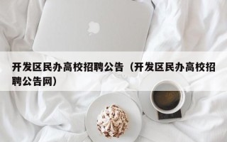 开发区民办高校招聘公告（开发区民办高校招聘公告网）