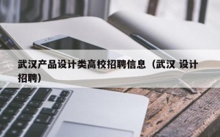 武汉产品设计类高校招聘信息（武汉 设计 招聘）