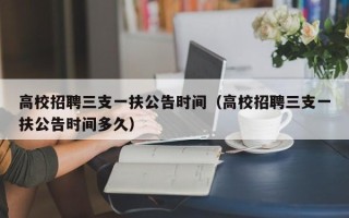 高校招聘三支一扶公告时间（高校招聘三支一扶公告时间多久）